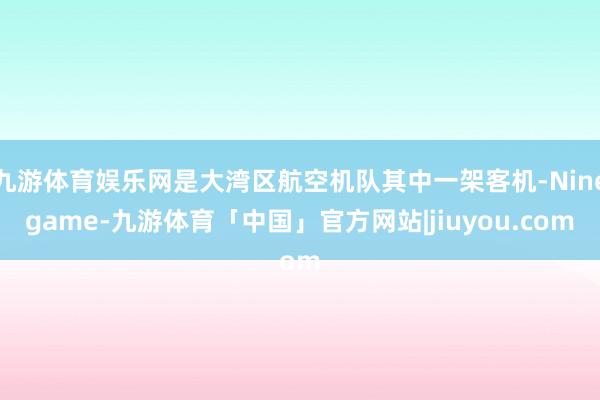 九游体育娱乐网是大湾区航空机队其中一架客机-Ninegame-九游体育「中国」官方网站|jiuyou.com